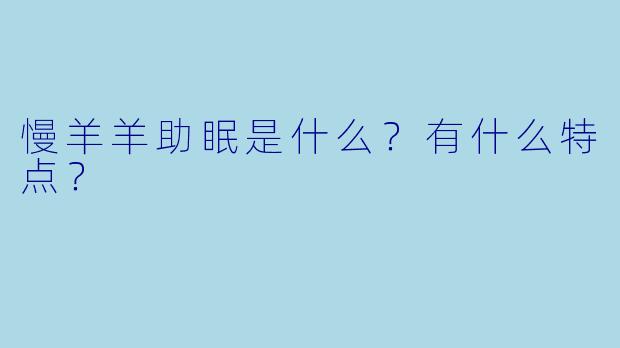 慢羊羊助眠是什么？有什么特点？