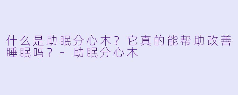 什么是助眠分心木？它真的能帮助改善睡眠吗？-助眠分心木