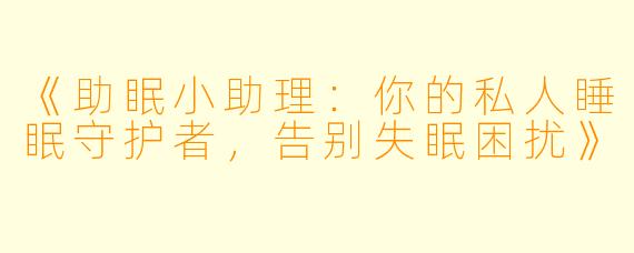 《助眠小助理：你的私人睡眠守护者，告别失眠困扰》
