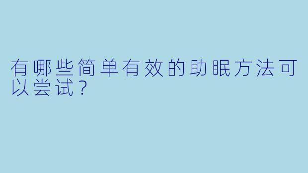 有哪些简单有效的助眠方法可以尝试？