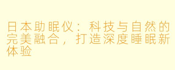 日本助眠仪：科技与自然的完美融合，打造深度睡眠新体验