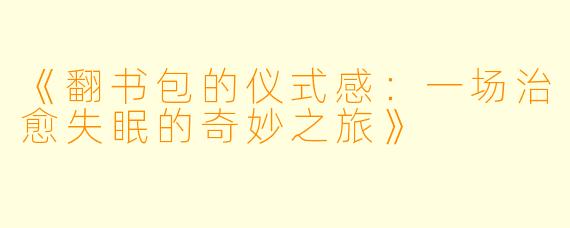《翻书包的仪式感：一场治愈失眠的奇妙之旅》