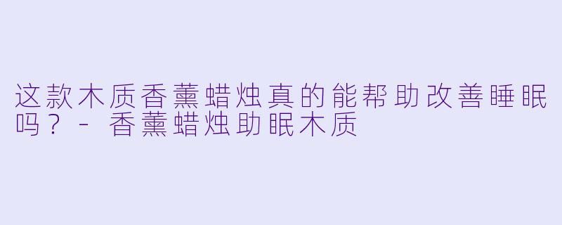 这款木质香薰蜡烛真的能帮助改善睡眠吗?