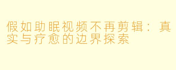 假如助眠视频不再剪辑：真实与疗愈的边界探索