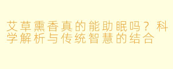 艾草熏香真的能助眠吗？科学解析与传统智慧的结合