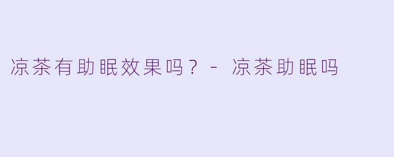 凉茶有助眠效果吗?