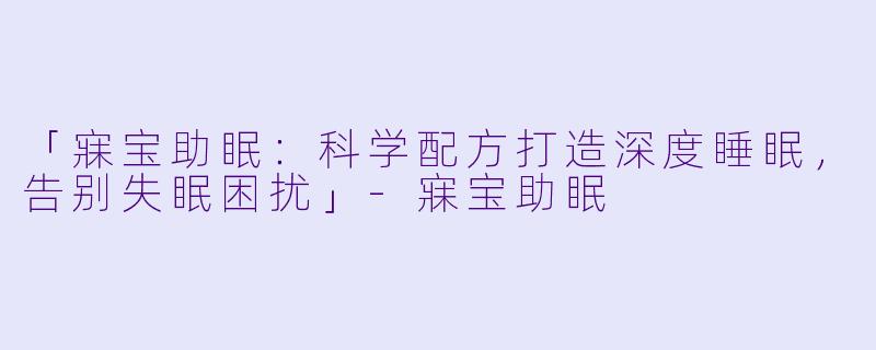 「寐宝助眠：科学配方打造深度睡眠，告别失眠困扰」-寐宝助眠