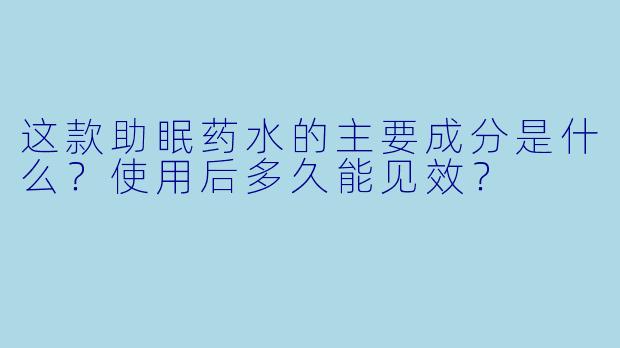 这款助眠药水的主要成分是什么?使用后多久能见效?