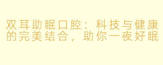 双耳助眠口腔：科技与健康的完美结合，助你一夜好眠