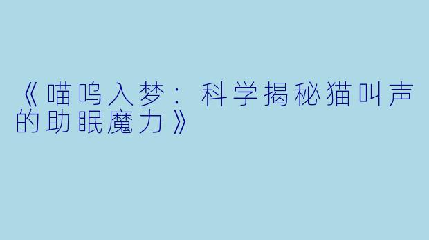 《喵呜入梦：科学揭秘猫叫声的助眠魔力》