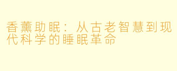 香薰助眠：从古老智慧到现代科学的睡眠革命