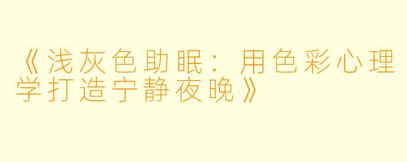 《浅灰色助眠：用色彩心理学打造宁静夜晚》