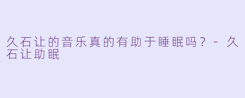 久石让的音乐真的有助于睡眠吗?
