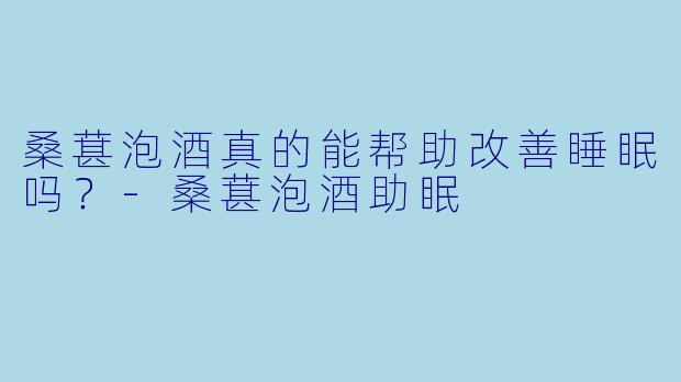 桑葚泡酒真的能帮助改善睡眠吗?