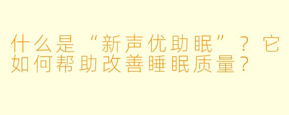 什么是“新声优助眠”？它如何帮助改善睡眠质量？