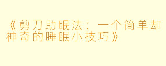 《剪刀助眠法：一个简单却神奇的睡眠小技巧》