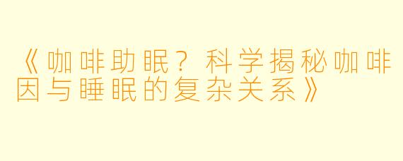 《咖啡助眠？科学揭秘咖啡因与睡眠的复杂关系》