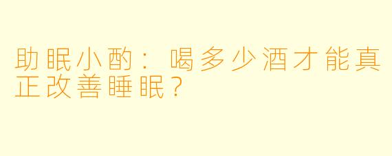 助眠小酌：喝多少酒才能真正改善睡眠？