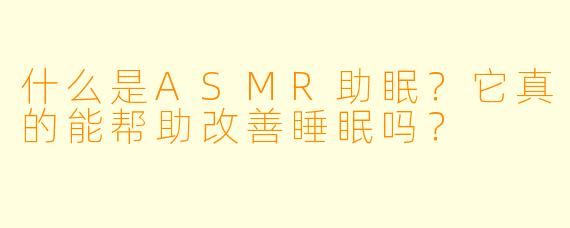 什么是ASMR助眠?它真的能帮助改善睡眠吗?