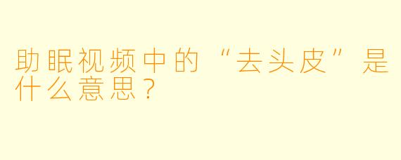 助眠视频中的“去头皮”是什么意思？