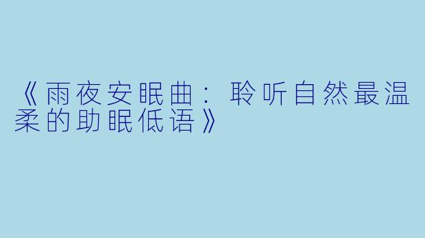 《雨夜安眠曲：聆听自然最温柔的助眠低语》