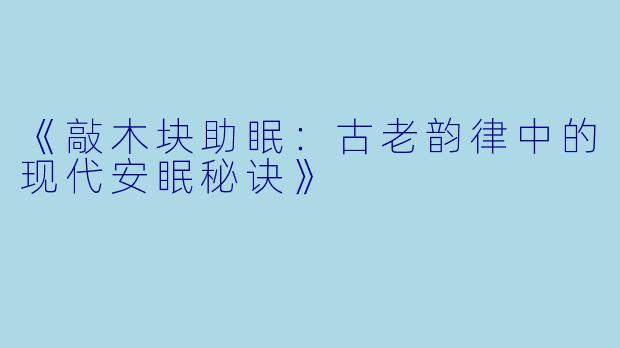 《敲木块助眠：古老韵律中的现代安眠秘诀》