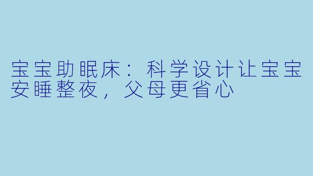 宝宝助眠床：科学设计让宝宝安睡整夜，父母更省心