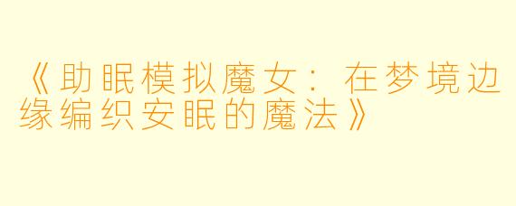 《助眠模拟魔女：在梦境边缘编织安眠的魔法》
