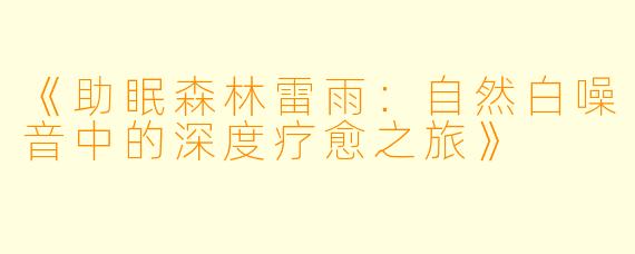 《助眠森林雷雨：自然白噪音中的深度疗愈之旅》