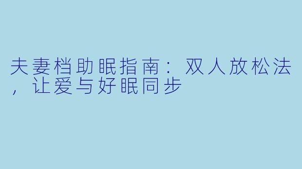 夫妻档助眠指南：双人放松法，让爱与好眠同步