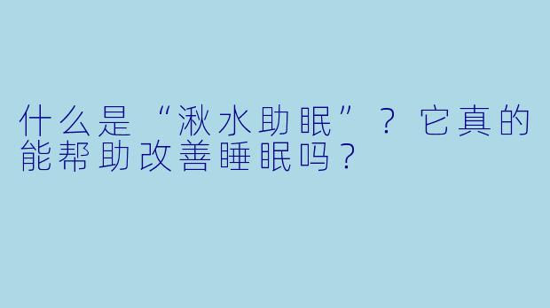 什么是“湫水助眠”？它真的能帮助改善睡眠吗？