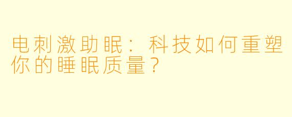 电刺激助眠：科技如何重塑你的睡眠质量？
