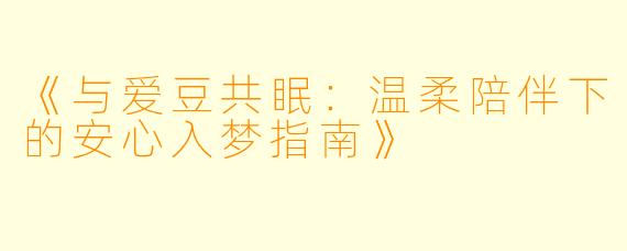 《与爱豆共眠：温柔陪伴下的安心入梦指南》