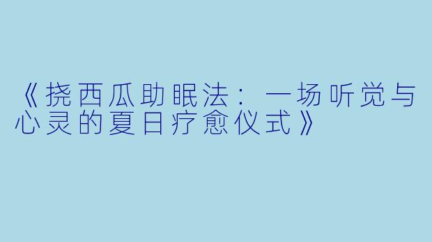 《挠西瓜助眠法：一场听觉与心灵的夏日疗愈仪式》