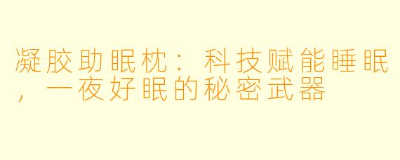 凝胶助眠枕：科技赋能睡眠，一夜好眠的秘密武器