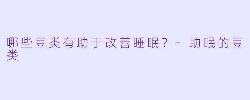 哪些豆类有助于改善睡眠？