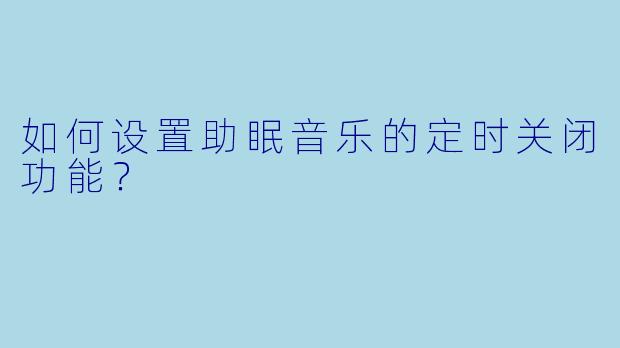 如何设置助眠音乐的定时关闭功能?