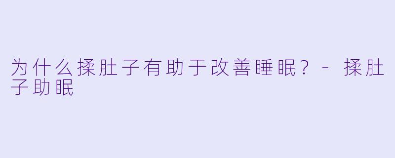 为什么揉肚子有助于改善睡眠？-揉肚子助眠