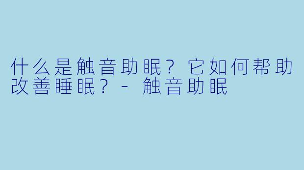 什么是触音助眠?它如何帮助改善睡眠?