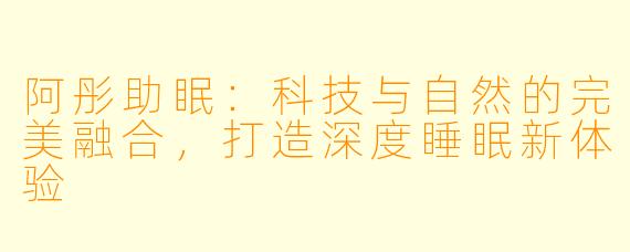 阿彤助眠：科技与自然的完美融合，打造深度睡眠新体验