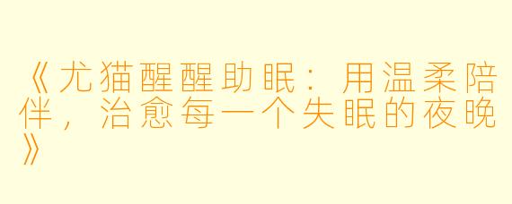 《尤猫醒醒助眠:用温柔陪伴,治愈每一个失眠的夜晚》