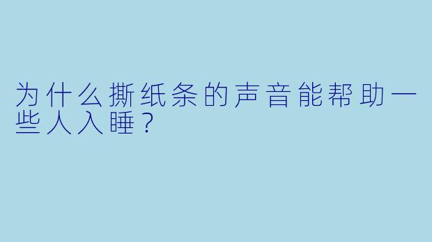 为什么撕纸条的声音能帮助一些人入睡?