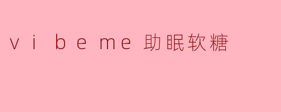 「VibeMe助眠软糖:自然甜梦的钥匙,告别失眠的温柔革命」