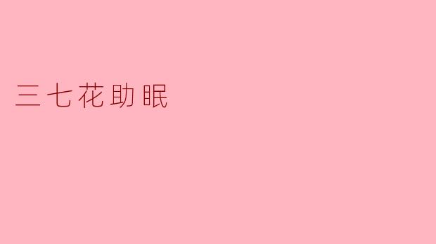 三七花真的有助于改善睡眠吗?