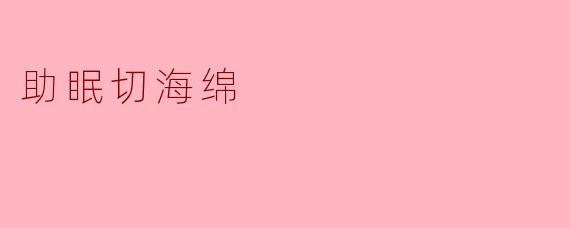 《助眠切海绵:一场温柔的解压仪式,带你告别失眠困扰》