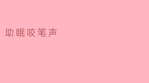 为什么听“助眠咬笔声”能帮助放松入睡？