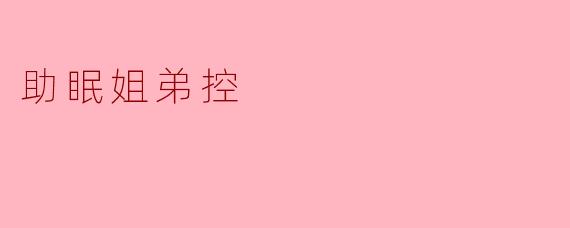姐姐总是失眠,弟弟能做些什么来帮她助眠?