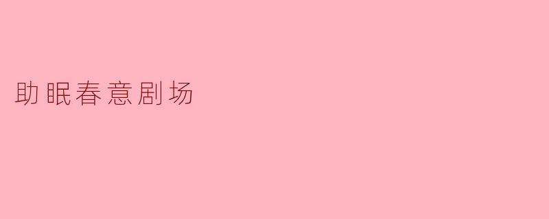 什么是“助眠春意剧场”?它如何帮助改善睡眠?