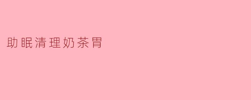 助眠清理奶茶胃