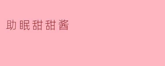 “助眠甜甜酱:睡前仪式感与甜蜜梦乡的温柔守护者”